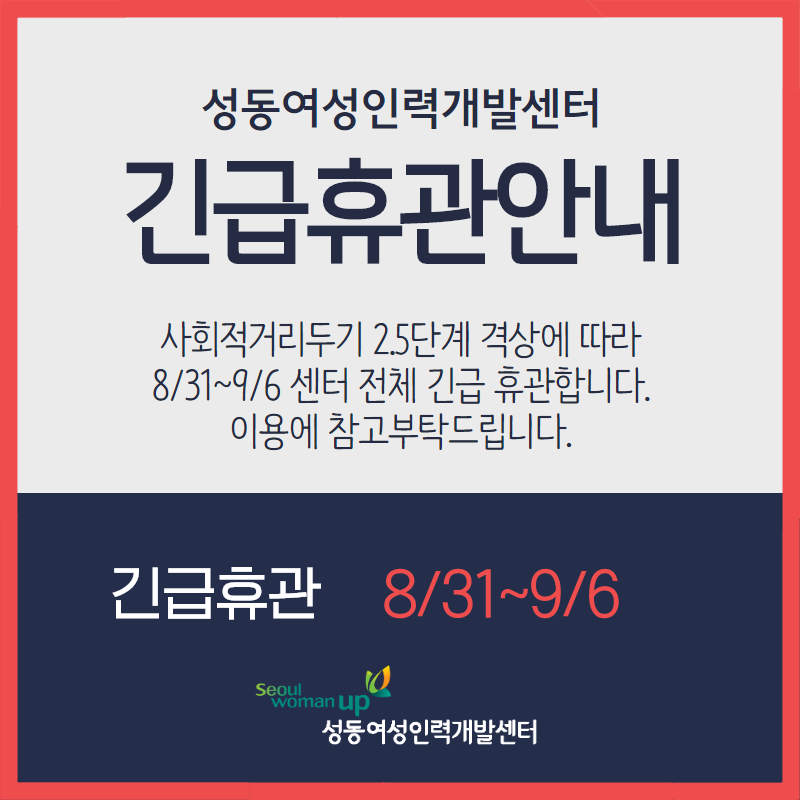성동여성인력개발센터
긴급휴관안내
| 사회적거리두기 2.5단계 격상에 따라 | 8/31~9/6 센터 전체 긴급 휴관합니다.
이용에 참고부탁드립니다.
긴급휴관 8/31~9/6
Seoul woman up
성동여성인력개발센터
