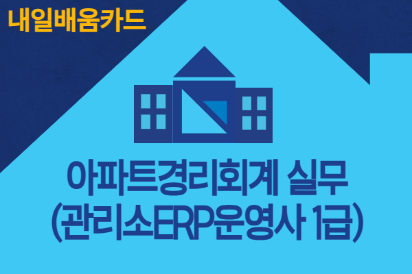 [내일배움카드] 7월 아파트경리회계 실무(관리소ERP운영사 1급)